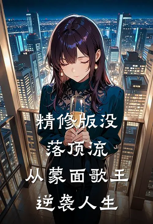 精修版没落顶流：从蒙面歌王逆袭人生
