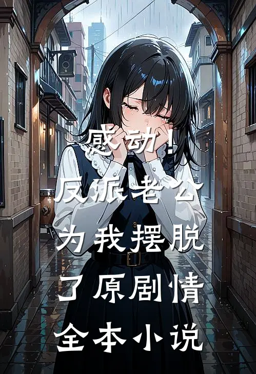 感动！反派老公为我摆脱了原剧情全本小说