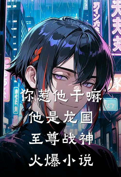 你惹他干嘛，他是龙国至尊战神火爆小说