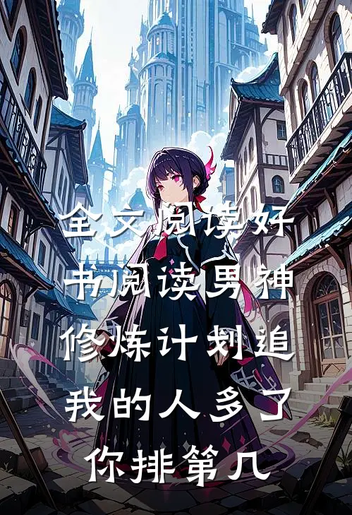 全文阅读好书阅读男神修炼计划追我的人多了,你排第几