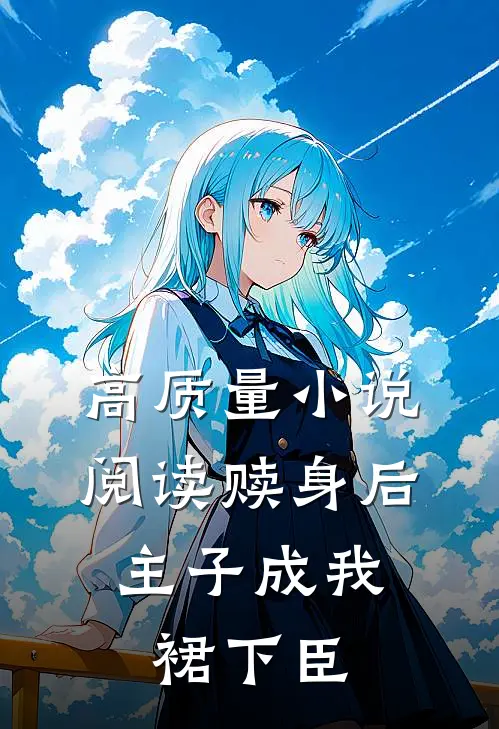 高质量小说阅读赎身后，主子成我裙下臣