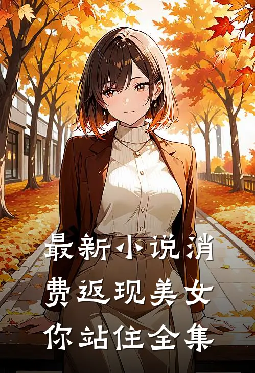 最新小说消费返现美女你站住全集