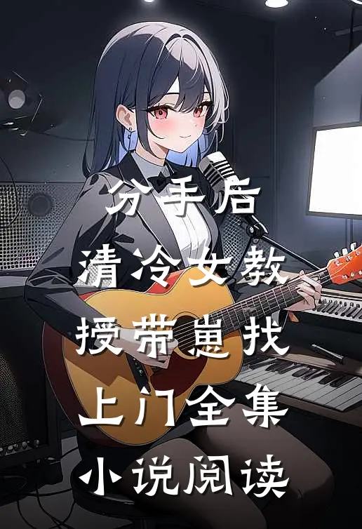 分手后，清冷女教授带崽找上门全集小说阅读