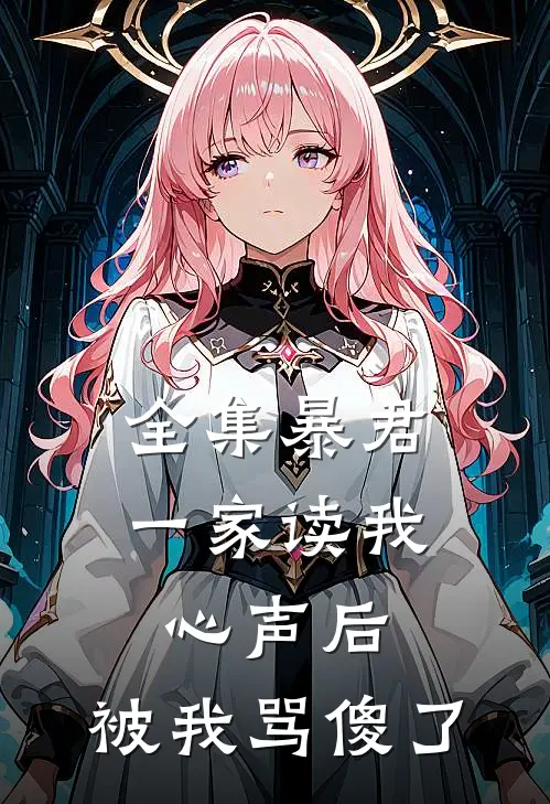 全集暴君一家读我心声后，被我骂傻了