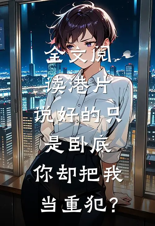 全文阅读港片：说好的只是卧底，你却把我当重犯？