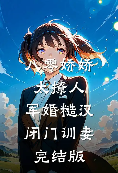 八零娇娇太撩人，军婚糙汉闭门训妻完结版