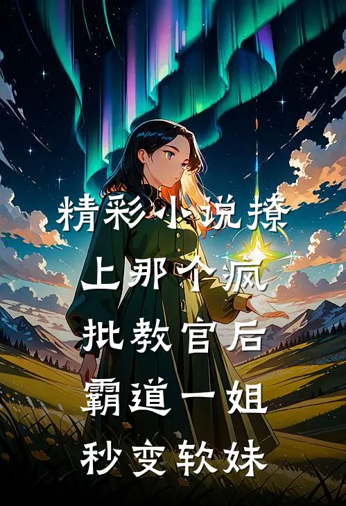 精彩小说撩上那个疯批教官后，霸道一姐秒变软妹