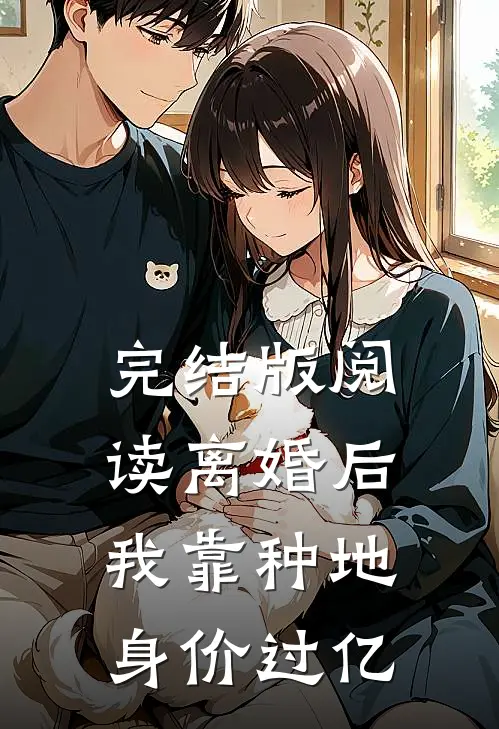 完结版阅读离婚后，我靠种地身价过亿