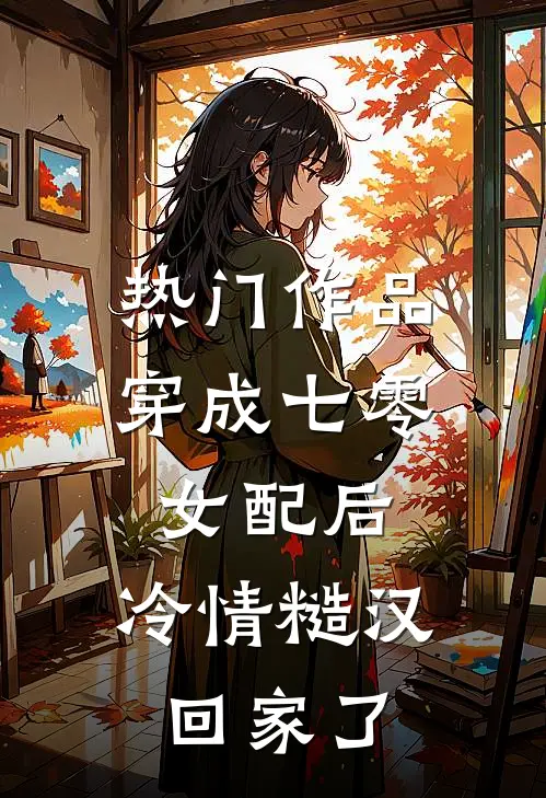 热门作品穿成七零女配后，冷情糙汉回家了