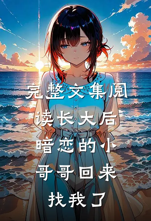 完整文集阅读长大后，暗恋的小哥哥回来找我了