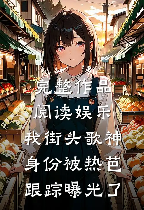 完整作品阅读娱乐：我街头歌神身份被热芭跟踪曝光了