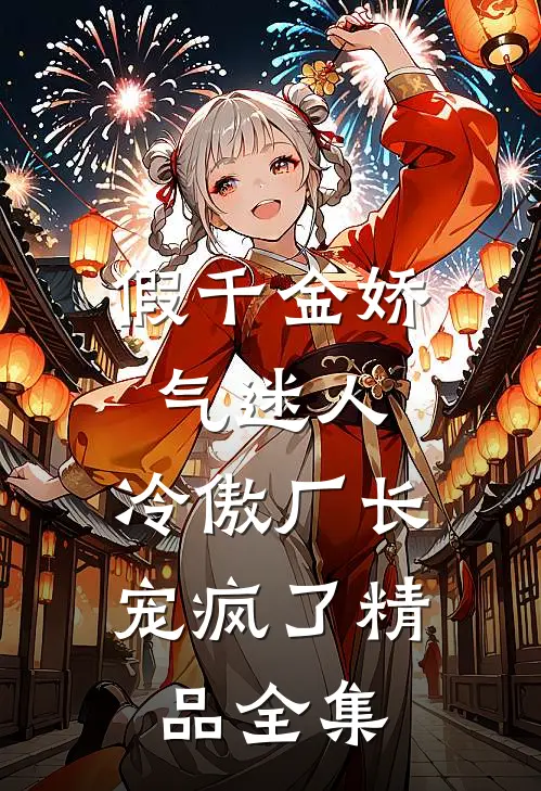 假千金娇气迷人，冷傲厂长宠疯了精品全集