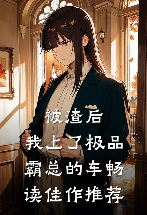 被渣后，我上了极品霸总的车畅读佳作推荐