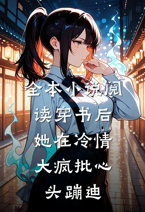 全本小说阅读穿书后，她在冷情大疯批心头蹦迪