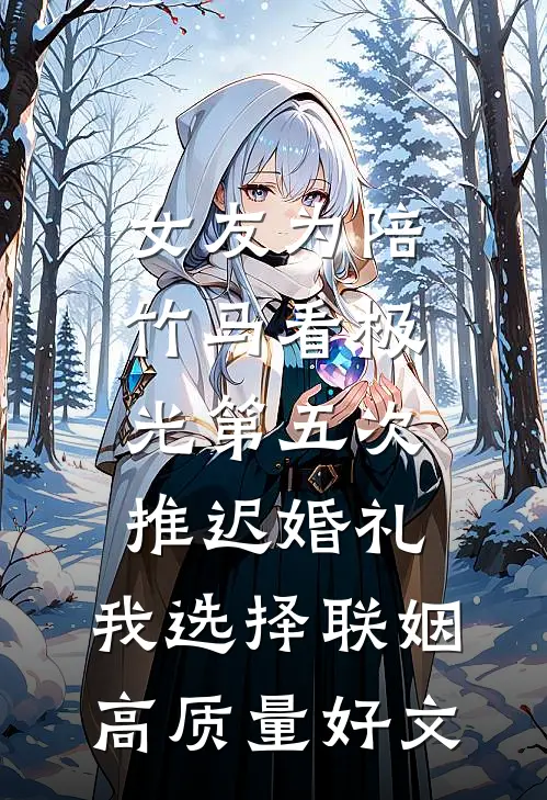 女友为陪竹马看极光第五次推迟婚礼，我选择联姻高质量好文