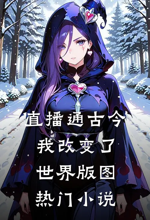 直播通古今，我改变了世界版图热门小说