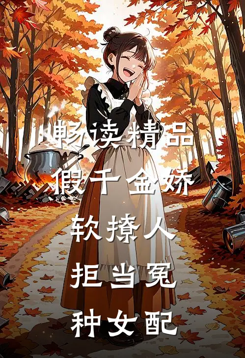 畅读精品假千金娇软撩人，拒当冤种女配