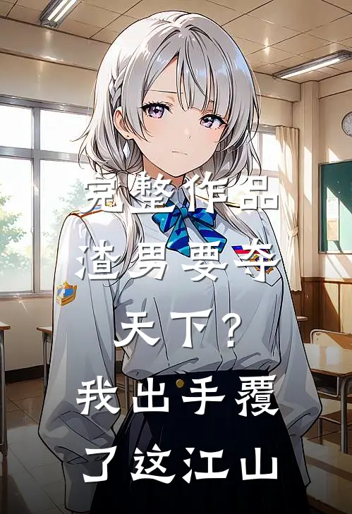 完整作品渣男要夺天下？我出手覆了这江山