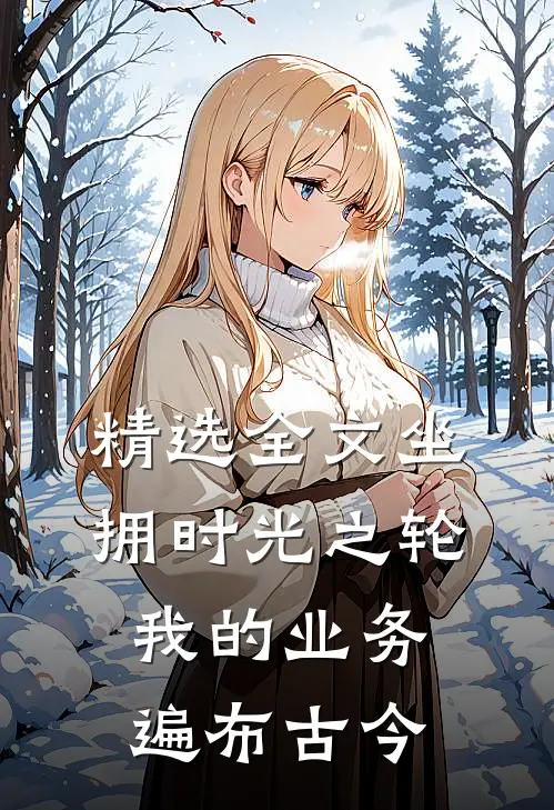 精选全文坐拥时光之轮：我的业务遍布古今