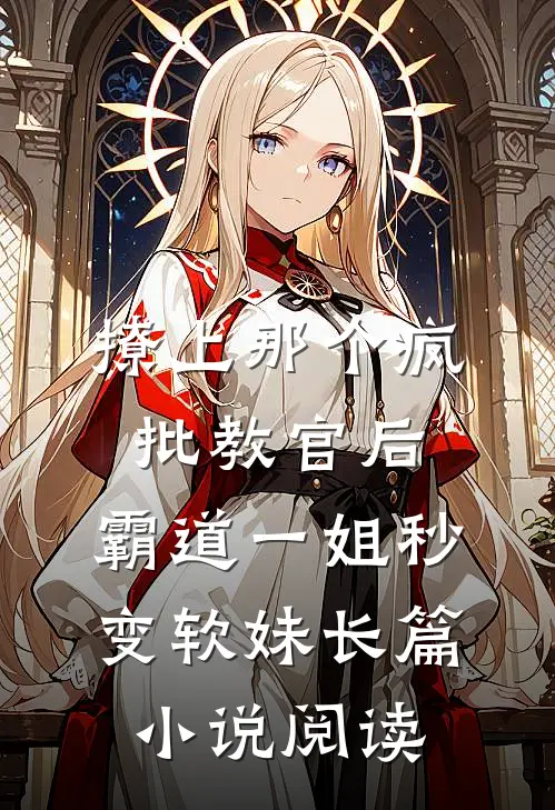 撩上那个疯批教官后，霸道一姐秒变软妹长篇小说阅读