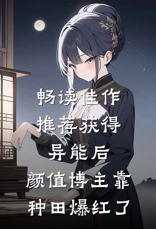 畅读佳作推荐获得异能后，颜值博主靠种田爆红了