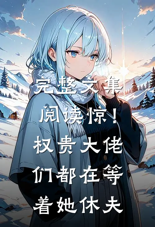 完整文集阅读惊！权贵大佬们都在等着她休夫