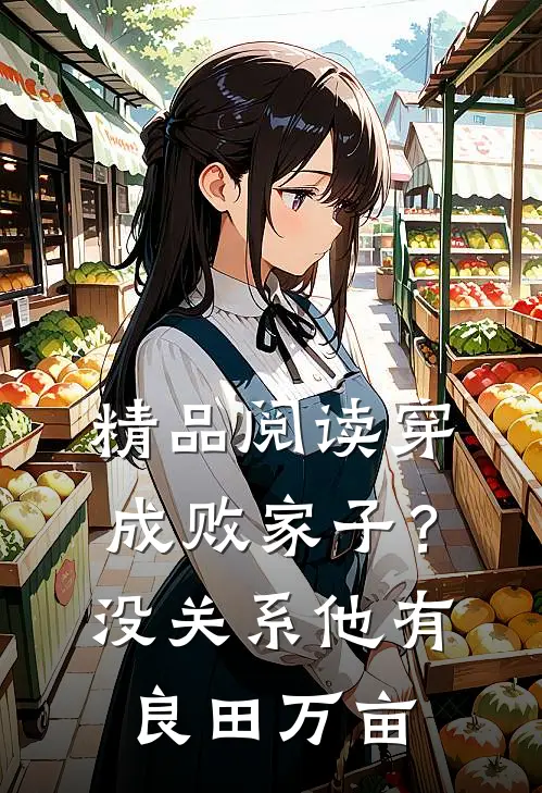 精品阅读穿成败家子？没关系，他有良田万亩