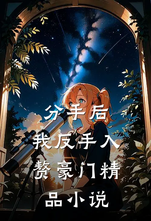 分手后，我反手入赘豪门精品小说