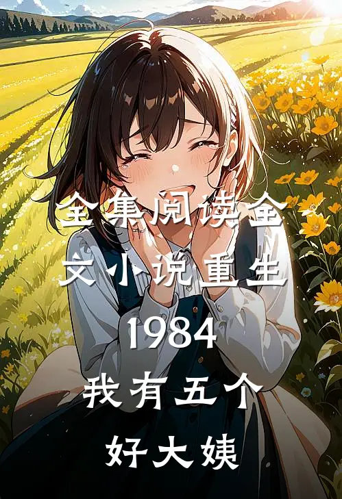 全集阅读全文小说重生1984,我有五个好大姨