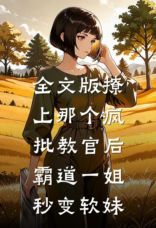 全文版撩上那个疯批教官后，霸道一姐秒变软妹