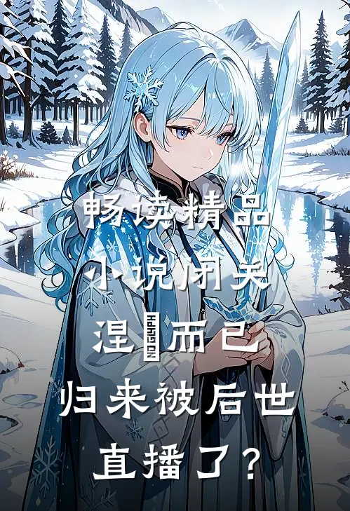 畅读精品小说闭关涅槃而已，归来被后世直播了？