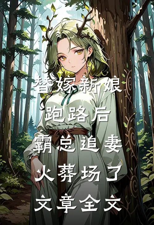 替嫁新娘跑路后，霸总追妻火葬场了文章全文