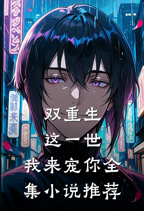 双重生：这一世，我来宠你全集小说推荐