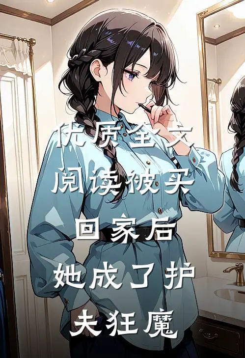 优质全文阅读被买回家后，她成了护夫狂魔
