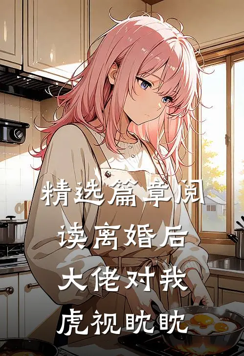 精选篇章阅读离婚后，大佬对我虎视眈眈