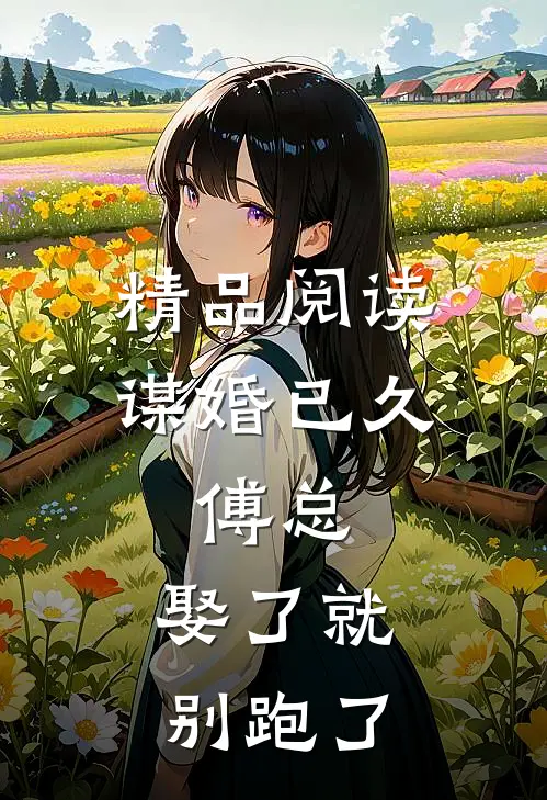 精品阅读谋婚已久：傅总，娶了就别跑了