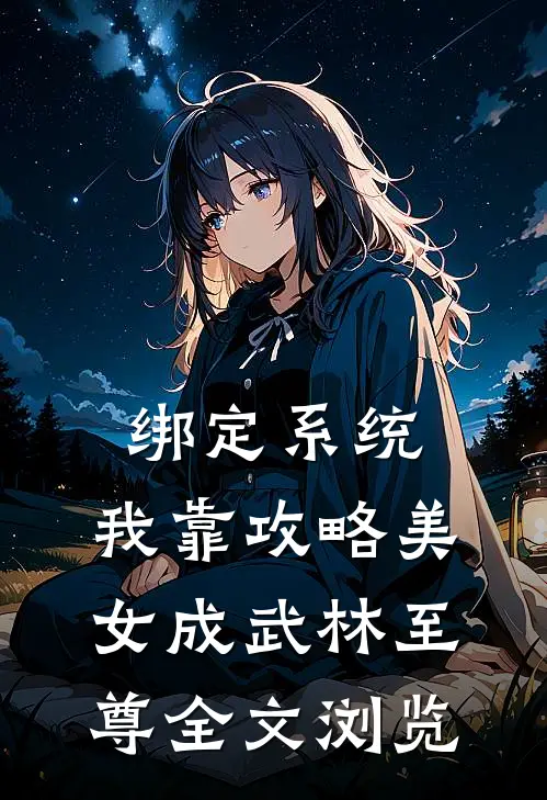 绑定系统：我靠攻略美女成武林至尊全文浏览