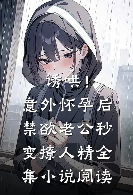 诱哄！意外怀孕后禁欲老公秒变撩人精全集小说阅读