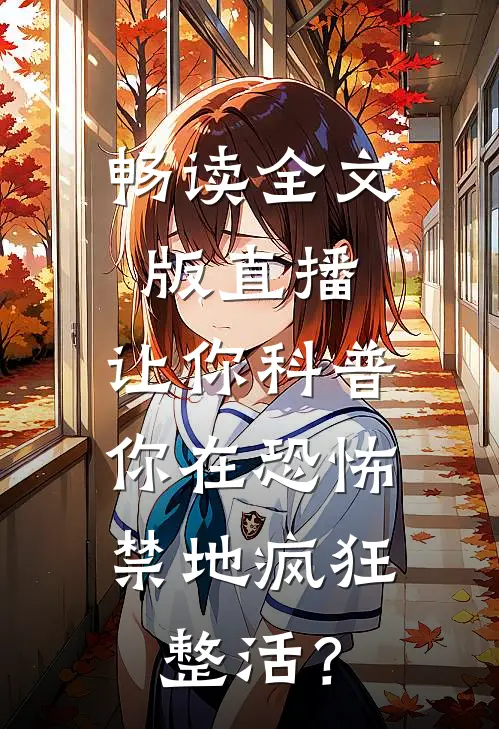 畅读全文版直播：让你科普，你在恐怖禁地疯狂整活？
