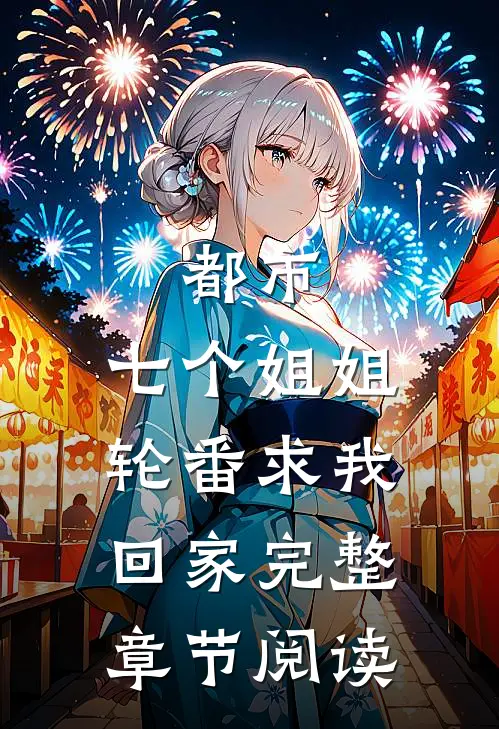 都市：七个姐姐轮番求我回家完整章节阅读