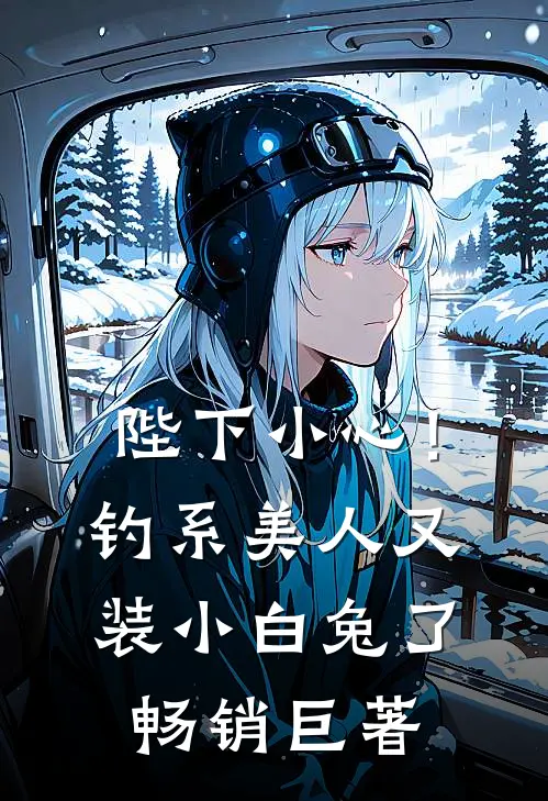 陛下小心！钓系美人又装小白兔了畅销巨著