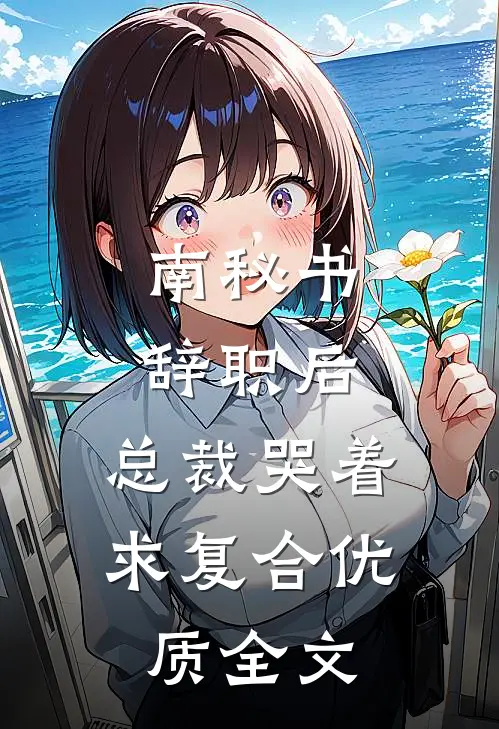 南秘书辞职后，总裁哭着求复合优质全文