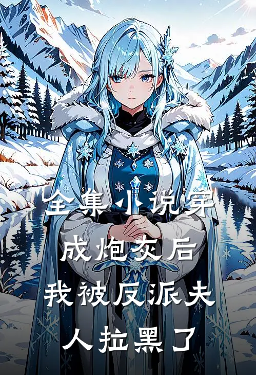 全集小说穿成炮灰后，我被反派夫人拉黑了