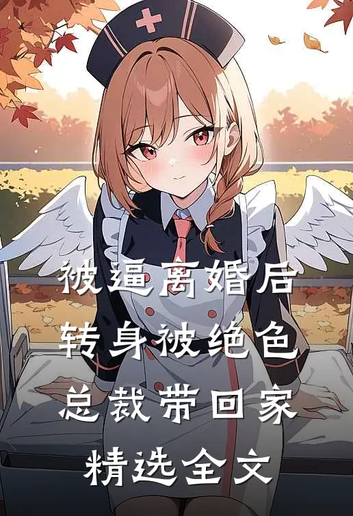 被逼离婚后，转身被绝色总裁带回家精选全文