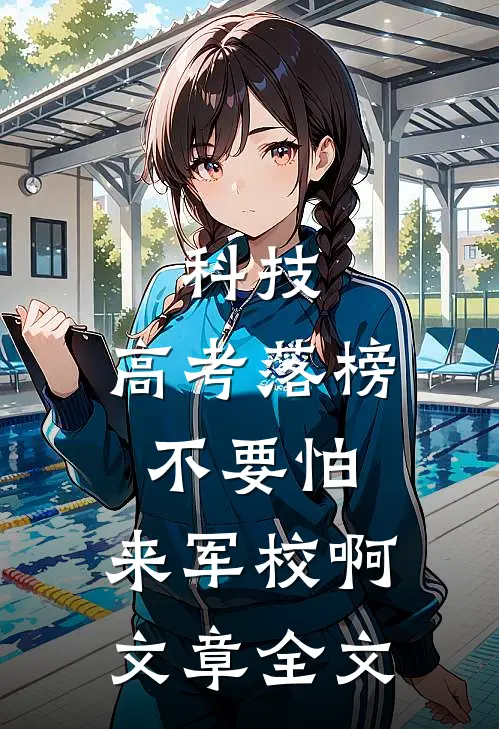科技：高考落榜不要怕，来军校啊文章全文