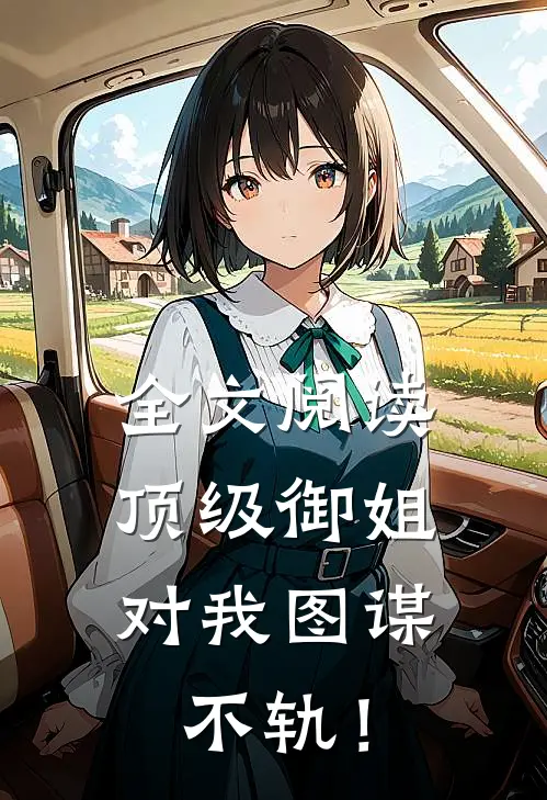 全文阅读顶级御姐，对我图谋不轨！