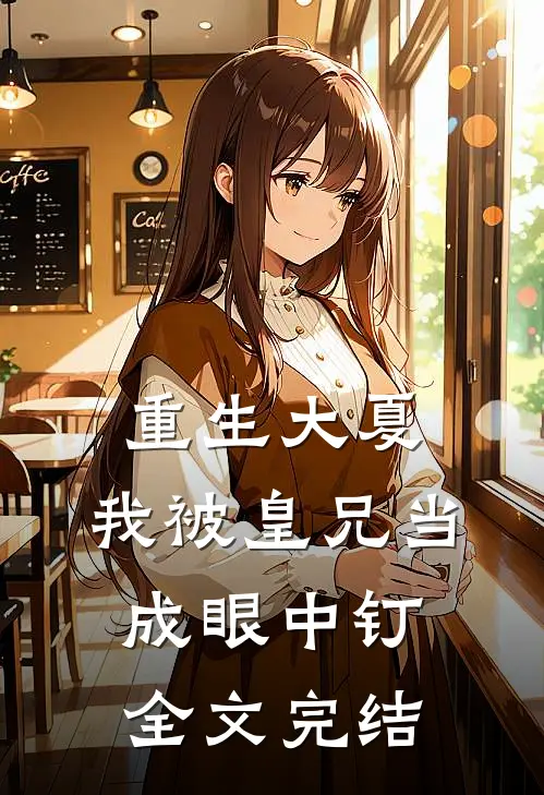 重生大夏，我被皇兄当成眼中钉全文完结