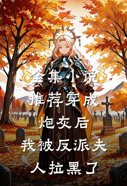 全集小说推荐穿成炮灰后，我被反派夫人拉黑了