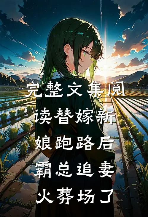 完整文集阅读替嫁新娘跑路后，霸总追妻火葬场了