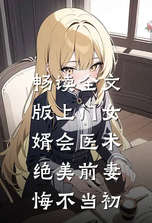 畅读全文版上门女婿会医术，绝美前妻悔不当初